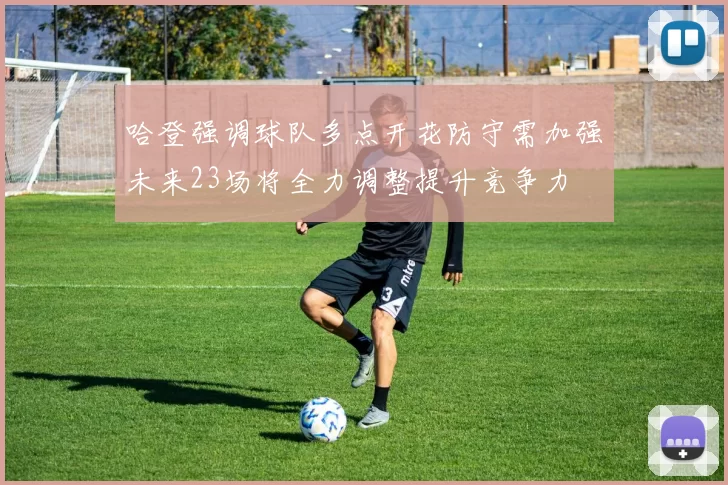哈登强调球队多点开花防守需加强未来23场将全力调整提升竞争力