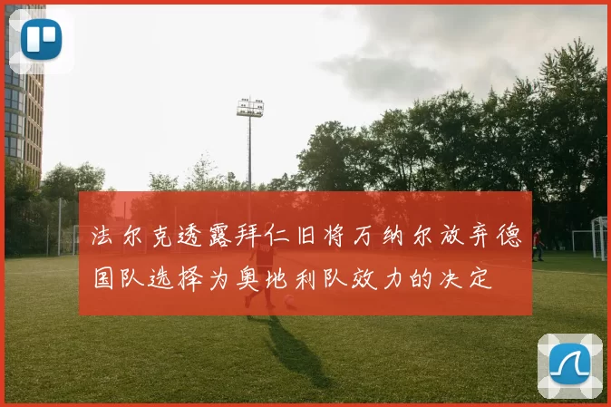 法尔克透露拜仁旧将万纳尔放弃德国队选择为奥地利队效力的决定