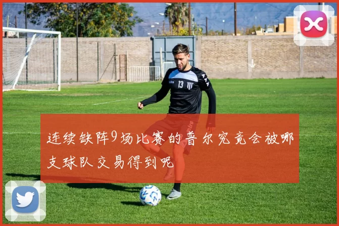 连续缺阵9场比赛的普尔究竟会被哪支球队交易得到呢