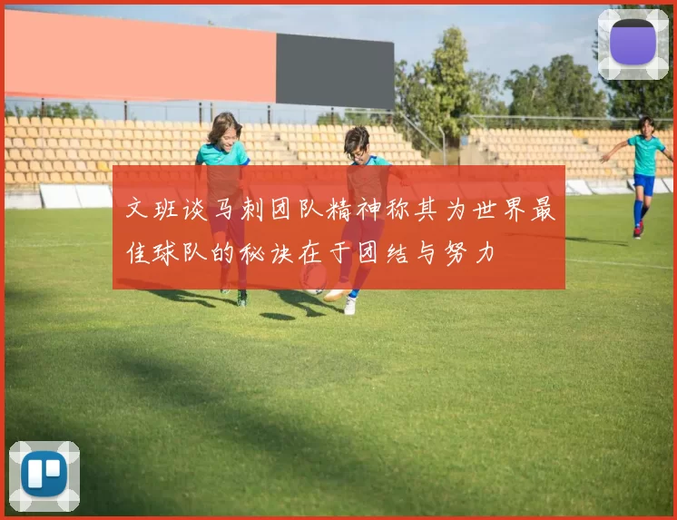 文班谈马刺团队精神称其为世界最佳球队的秘诀在于团结与努力