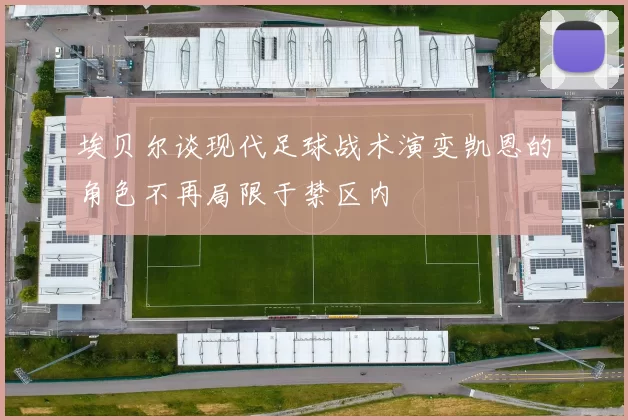 埃贝尔谈现代足球战术演变凯恩的角色不再局限于禁区内