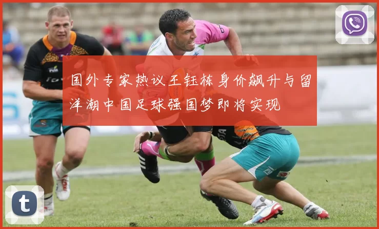 国外专家热议王钰栋身价飙升与留洋潮中国足球强国梦即将实现